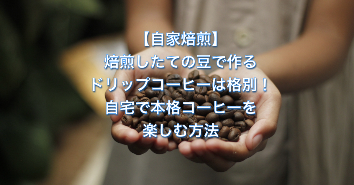 【自家焙煎】焙煎したての豆で作るドリップコーヒーは格別！自宅で本格コーヒーを楽しむ方法
