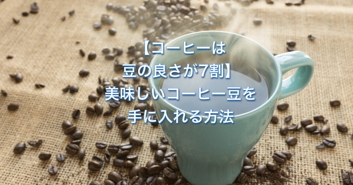 【コーヒーは豆の良さが7割】美味しいコーヒー豆を手に入れる方法